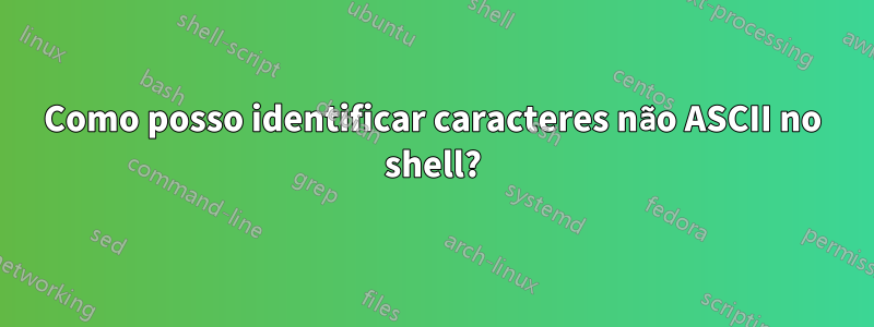 Como posso identificar caracteres não ASCII no shell?