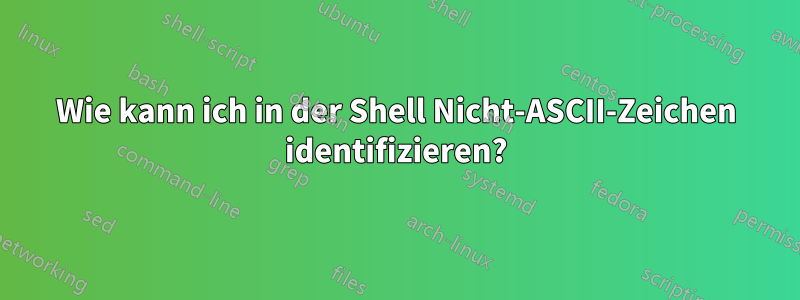 Wie kann ich in der Shell Nicht-ASCII-Zeichen identifizieren?