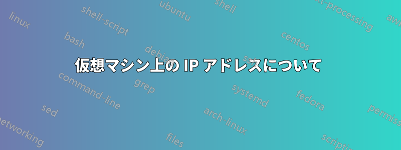 仮想マシン上の IP アドレスについて