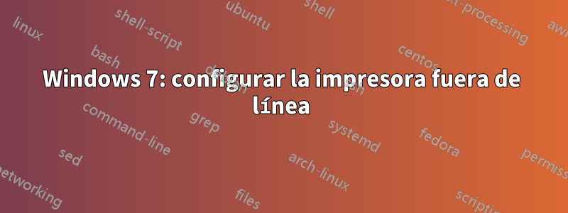 Windows 7: configurar la impresora fuera de línea