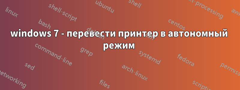 windows 7 - перевести принтер в автономный режим