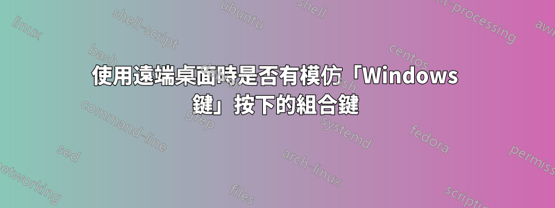 使用遠端桌面時是否有模仿「Windows 鍵」按下的組合鍵