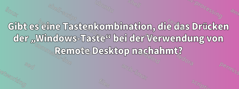 Gibt es eine Tastenkombination, die das Drücken der „Windows-Taste“ bei der Verwendung von Remote Desktop nachahmt?