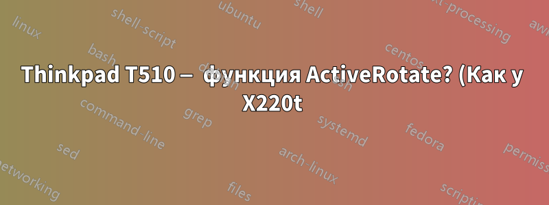 Thinkpad T510 — функция ActiveRotate? (Как у X220t)