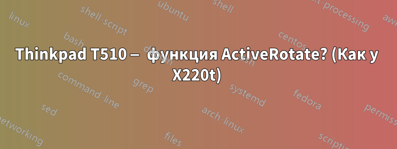 Thinkpad T510 — функция ActiveRotate? (Как у X220t)