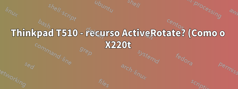 Thinkpad T510 - recurso ActiveRotate? (Como o X220t)