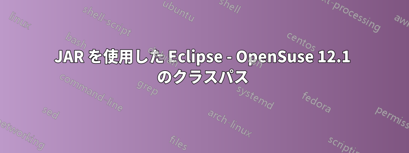 JAR を使用した Eclipse - OpenSuse 12.1 のクラスパス