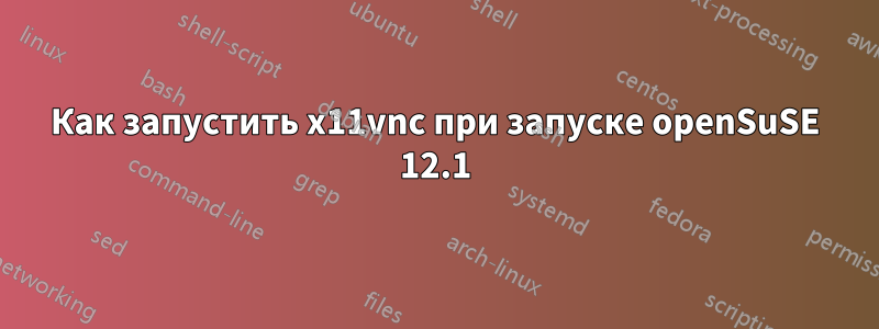 Как запустить x11vnc при запуске openSuSE 12.1