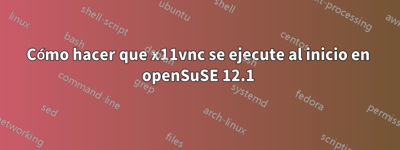 Cómo hacer que x11vnc se ejecute al inicio en openSuSE 12.1