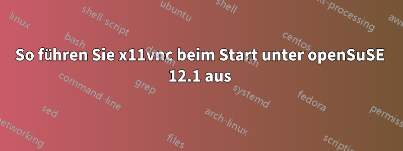 So führen Sie x11vnc beim Start unter openSuSE 12.1 aus