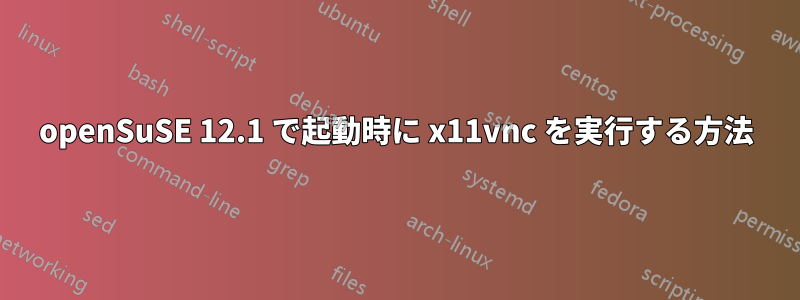 openSuSE 12.1 で起動時に x11vnc を実行する方法