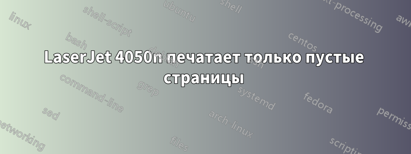 LaserJet 4050n печатает только пустые страницы