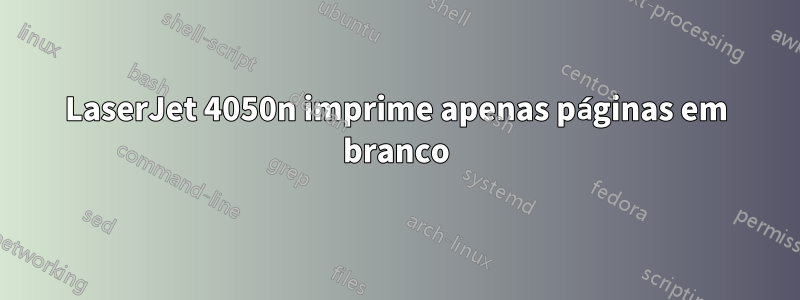 LaserJet 4050n imprime apenas páginas em branco