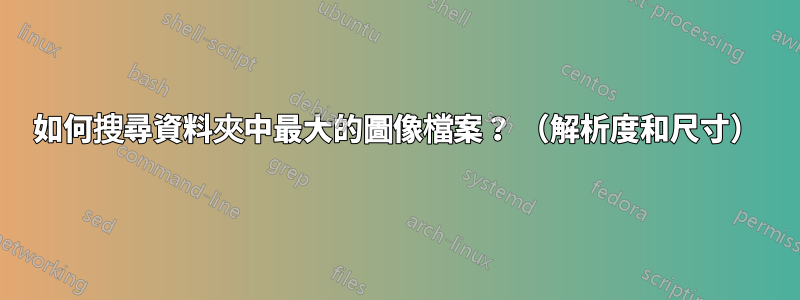 如何搜尋資料夾中最大的圖像檔案？ （解析度和尺寸）