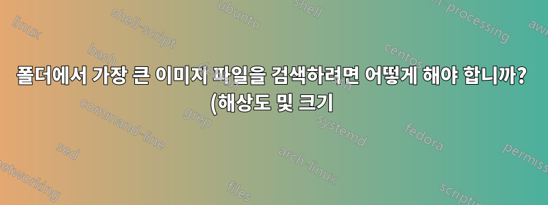 폴더에서 가장 큰 이미지 파일을 검색하려면 어떻게 해야 합니까? (해상도 및 크기)