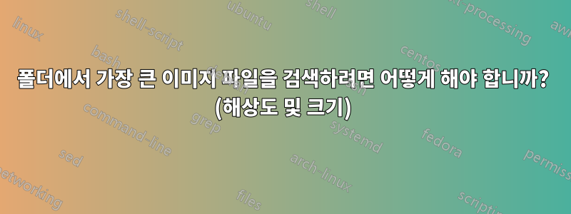 폴더에서 가장 큰 이미지 파일을 검색하려면 어떻게 해야 합니까? (해상도 및 크기)