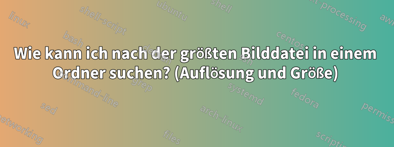 Wie kann ich nach der größten Bilddatei in einem Ordner suchen? (Auflösung und Größe)