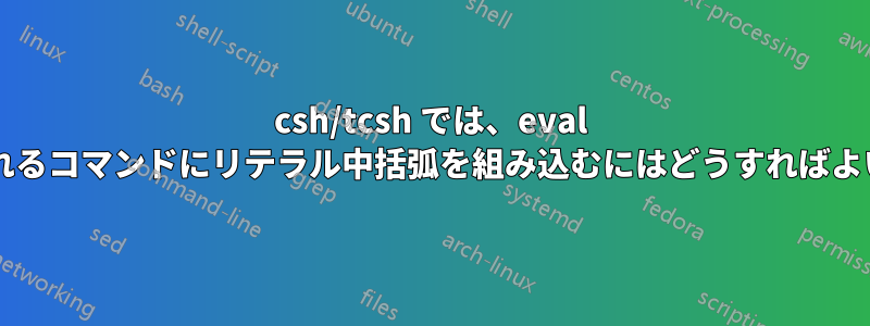 csh/tcsh では、eval で処理されるコマンドにリテラル中括弧を組み込むにはどうすればよいですか?