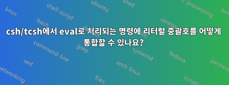 csh/tcsh에서 eval로 처리되는 명령에 리터럴 중괄호를 어떻게 통합할 수 있나요?