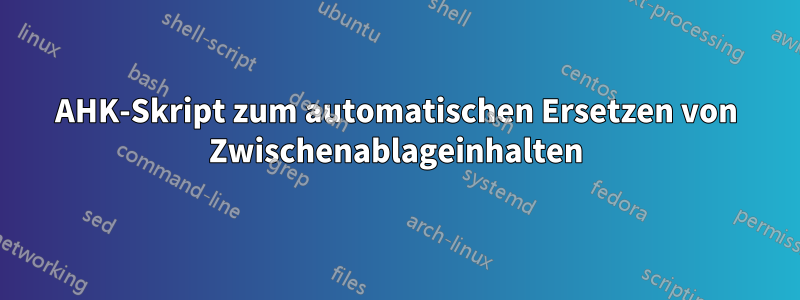 AHK-Skript zum automatischen Ersetzen von Zwischenablageinhalten