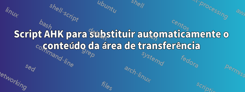 Script AHK para substituir automaticamente o conteúdo da área de transferência