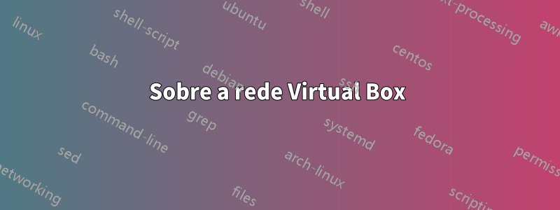 Sobre a rede Virtual Box