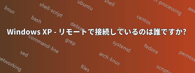 Windows XP - リモートで接続しているのは誰ですか?