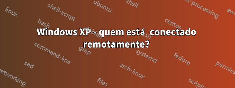 Windows XP - quem está conectado remotamente?