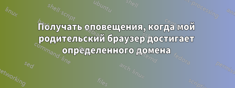 Получать оповещения, когда мой родительский браузер достигает определенного домена