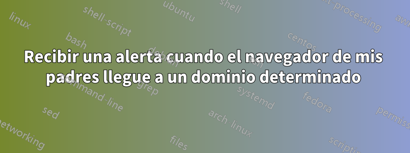 Recibir una alerta cuando el navegador de mis padres llegue a un dominio determinado