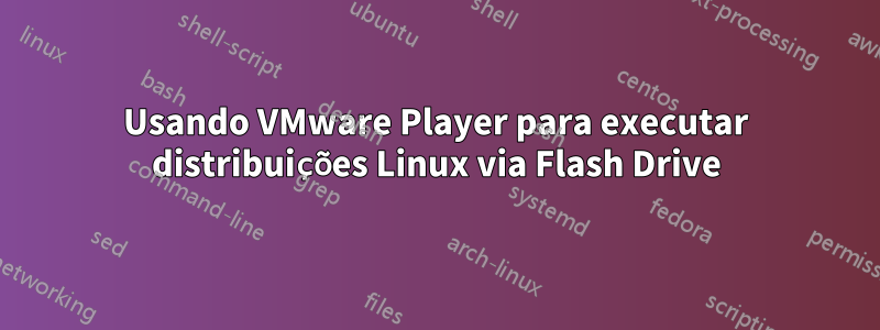 Usando VMware Player para executar distribuições Linux via Flash Drive