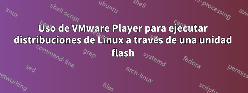 Uso de VMware Player para ejecutar distribuciones de Linux a través de una unidad flash