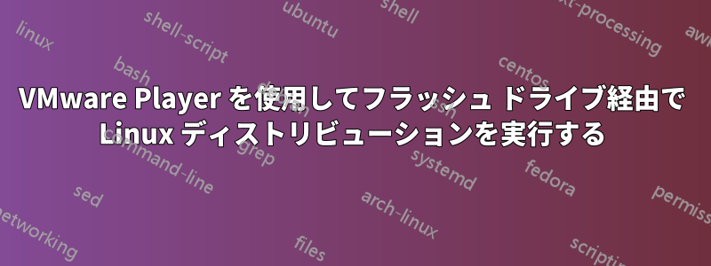 VMware Player を使用してフラッシュ ドライブ経由で Linux ディストリビューションを実行する