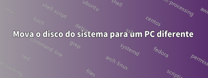 Mova o disco do sistema para um PC diferente