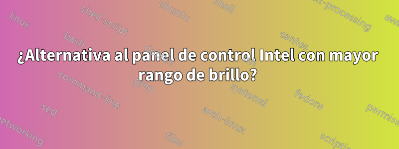 ¿Alternativa al panel de control Intel con mayor rango de brillo?