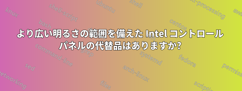 より広い明るさの範囲を備えた Intel コントロール パネルの代替品はありますか?