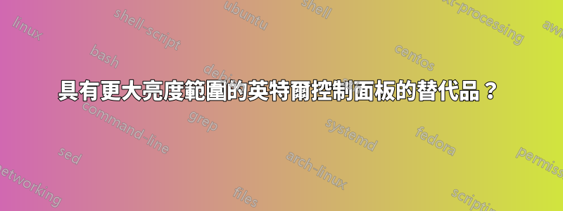 具有更大亮度範圍的英特爾控制面板的替代品？