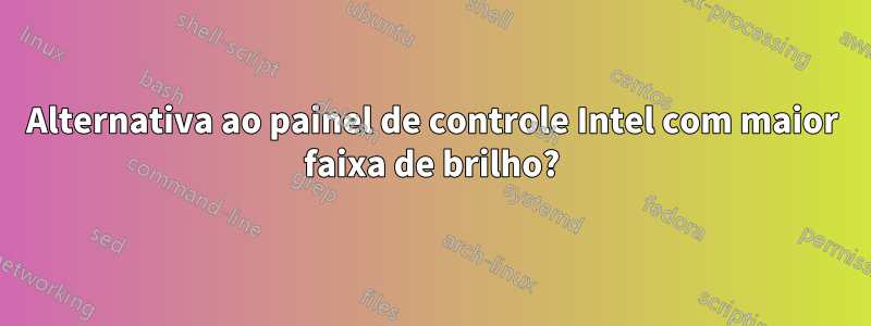 Alternativa ao painel de controle Intel com maior faixa de brilho?