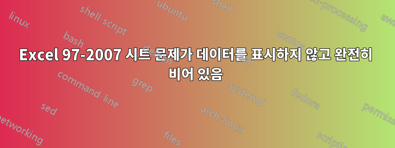 Excel 97-2007 시트 문제가 데이터를 표시하지 않고 완전히 비어 있음