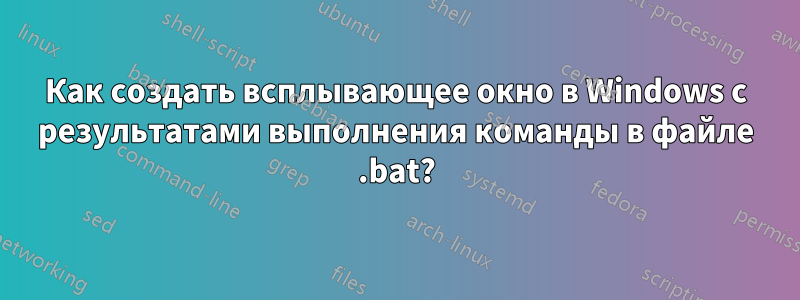 Как создать всплывающее окно в Windows с результатами выполнения команды в файле .bat?