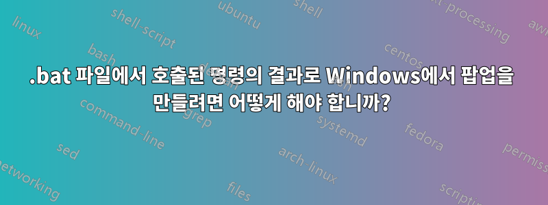 .bat 파일에서 호출된 명령의 결과로 Windows에서 팝업을 만들려면 어떻게 해야 합니까?