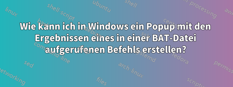 Wie kann ich in Windows ein Popup mit den Ergebnissen eines in einer BAT-Datei aufgerufenen Befehls erstellen?