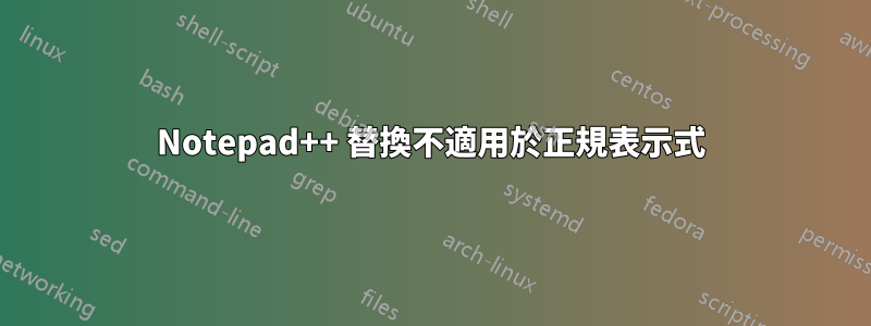 Notepad++ 替換不適用於正規表示式