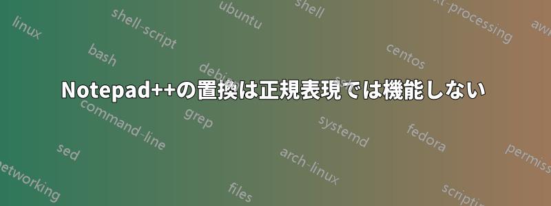 Notepad++の置換は正規表現では機能しない