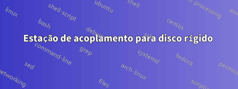 Estação de acoplamento para disco rígido