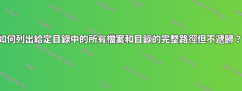 如何列出給定目錄中的所有檔案和目錄的完整路徑但不遞歸？