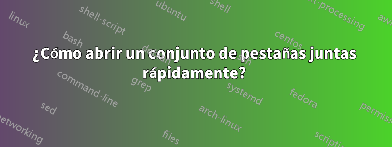 ¿Cómo abrir un conjunto de pestañas juntas rápidamente?