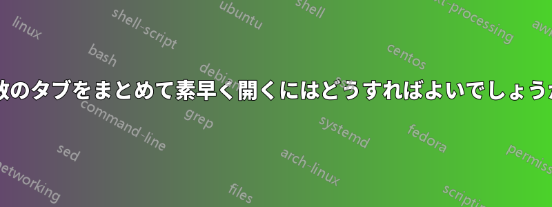 複数のタブをまとめて素早く開くにはどうすればよいでしょうか?