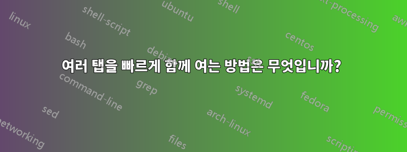 여러 탭을 빠르게 함께 여는 방법은 무엇입니까?