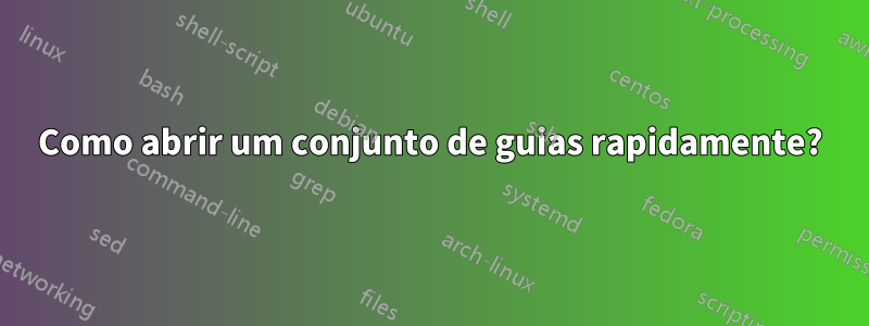 Como abrir um conjunto de guias rapidamente?